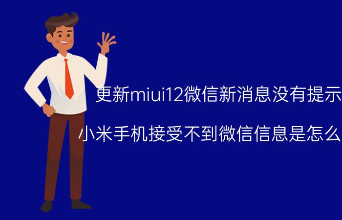 更新miui12微信新消息没有提示音 小米手机接受不到微信信息是怎么回事？